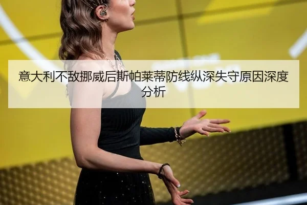 意大利不敌挪威后斯帕莱蒂防线纵深失守原因深度分析